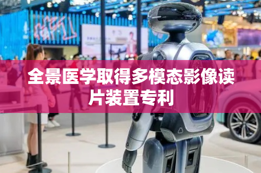 全景医学取得多模态影像读片装置专利
