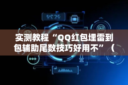 实测教程“QQ红包埋雷到包辅助尾数技巧好用不”（详细透视教程）-哔哩哔哩