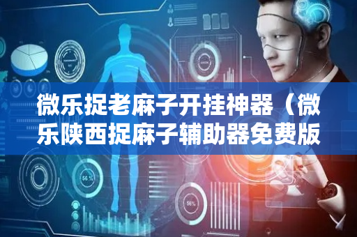 微乐捉老麻子开挂神器（微乐陕西捉麻子辅助器免费版）