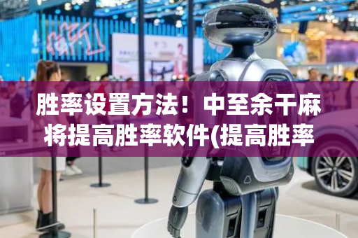 胜率设置方法！中至余干麻将提高胜率软件(提高胜率办法)