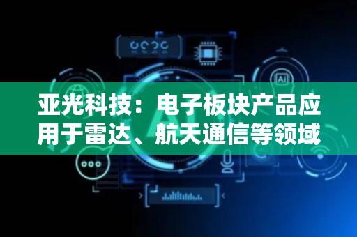 亚光科技：电子板块产品应用于雷达、航天通信等领域