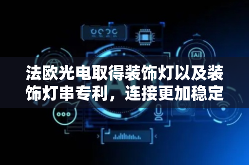 法欧光电取得装饰灯以及装饰灯串专利，连接更加稳定