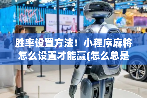 胜率设置方法！小程序麻将怎么设置才能赢(怎么总是输)