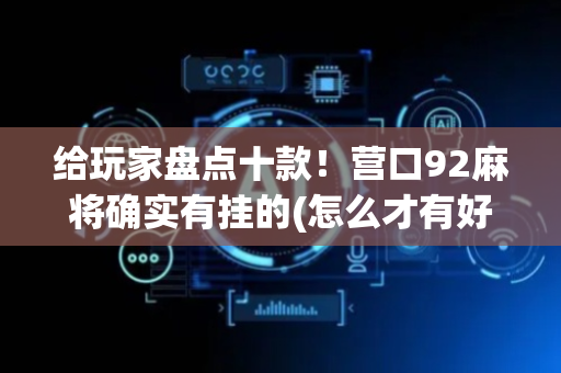 给玩家盘点十款！营口92麻将确实有挂的(怎么才有好牌)