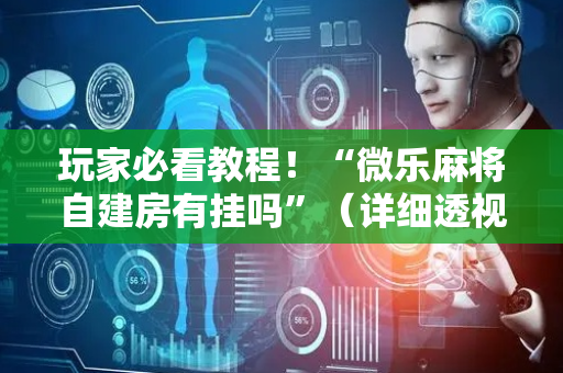 玩家必看教程！“微乐麻将自建房有挂吗”（详细透视教程）-哔哩哔哩