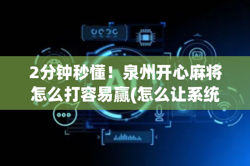 2分钟秒懂！泉州开心麻将怎么打容易赢(怎么让系统给你发好牌)