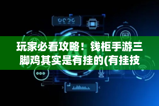 玩家必看攻略！钱柜手游三脚鸡其实是有挂的(有挂技巧辅助器)