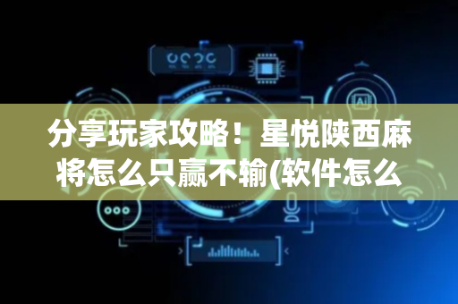 分享玩家攻略！星悦陕西麻将怎么只赢不输(软件怎么打赢)