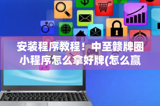 安装程序教程！中至赣牌圈小程序怎么拿好牌(怎么赢得多)