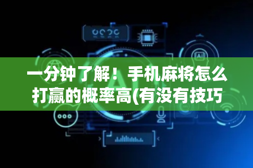一分钟了解！手机麻将怎么打赢的概率高(有没有技巧)