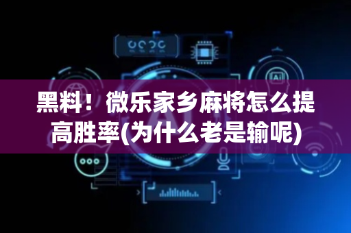黑料！微乐家乡麻将怎么提高胜率(为什么老是输呢)
