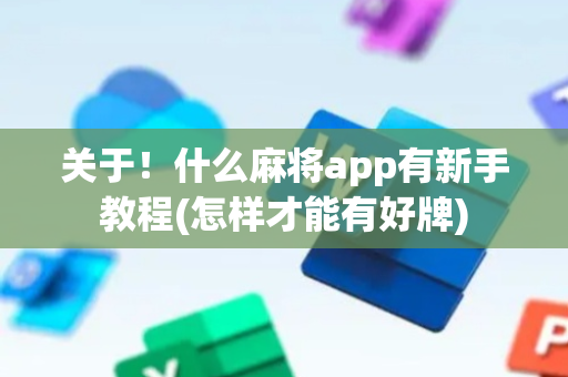 关于！什么麻将app有新手教程(怎样才能有好牌)