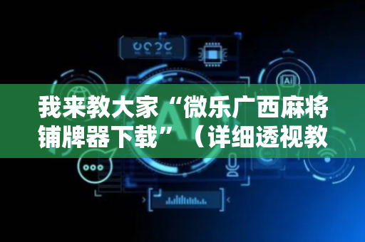 我来教大家“微乐广西麻将铺牌器下载”（详细透视教程）-哔哩哔哩