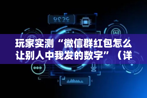 玩家实测“微信群红包怎么让别人中我发的数字”（详细透视教程）-哔哩哔哩