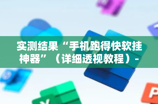 实测结果“手机跑得快软挂神器”（详细透视教程）-哔哩哔哩