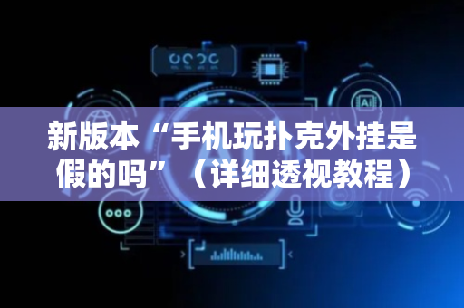 新版本“手机玩扑克外挂是假的吗”（详细透视教程）-哔哩哔哩
