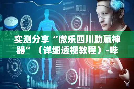 实测分享“微乐四川助赢神器”（详细透视教程）-哔哩哔哩