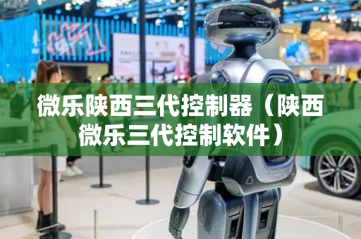 微乐陕西三代控制器（陕西微乐三代控制软件）