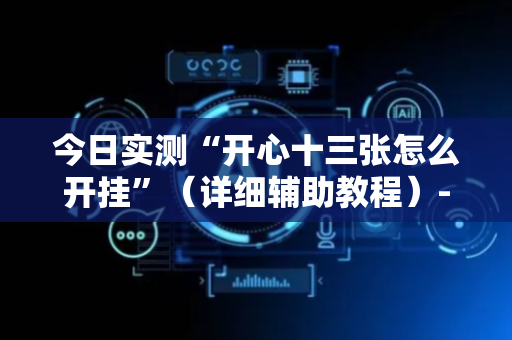 今日实测“开心十三张怎么开挂”（详细辅助教程）-哔哩哔哩