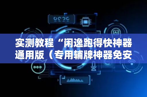 实测教程“闲逸跑得快神器通用版（专用辅牌神器免安装）