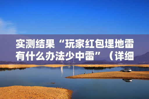 实测结果“玩家红包埋地雷有什么办法少中雷”（详细透视教程）-哔哩哔哩