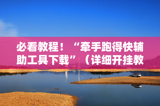 必看教程！“牵手跑得快辅助工具下载”（详细开挂教程）-哔哩哔哩