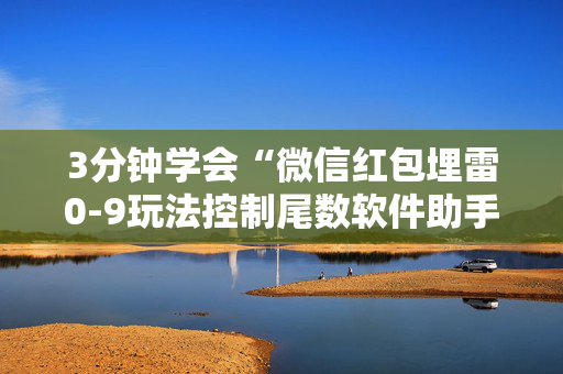 3分钟学会“微信红包埋雷0-9玩法控制尾数软件助手”（详细透视教程）-哔哩哔哩