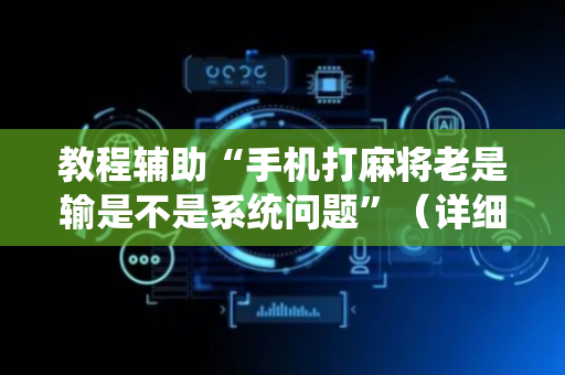 教程辅助“手机打麻将老是输是不是系统问题”（详细透视教程）-哔哩哔哩