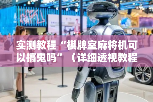实测教程“棋牌室麻将机可以搞鬼吗”（详细透视教程）-哔哩哔哩