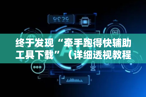 终于发现“牵手跑得快辅助工具下载”（详细透视教程）-哔哩哔哩