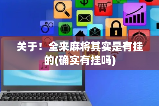 关于！全来麻将其实是有挂的(确实有挂吗)