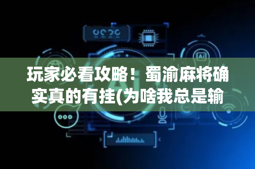 玩家必看攻略！蜀渝麻将确实真的有挂(为啥我总是输)