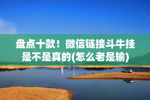 盘点十款！微信链接斗牛挂是不是真的(怎么老是输)