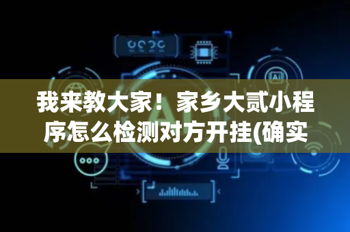 我来教大家！家乡大贰小程序怎么检测对方开挂(确实有挂)