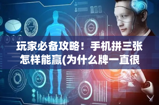 玩家必备攻略！手机拼三张怎样能赢(为什么牌一直很差)