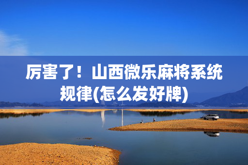 厉害了！山西微乐麻将系统规律(怎么发好牌)