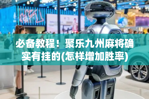 必备教程！聚乐九州麻将确实有挂的(怎样增加胜率)