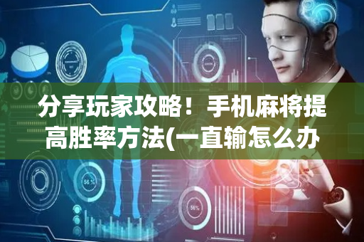 分享玩家攻略！手机麻将提高胜率方法(一直输怎么办)