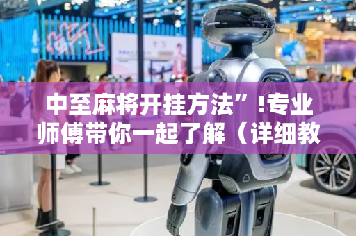 中至麻将开挂方法”!专业师傅带你一起了解（详细教程）-抖音