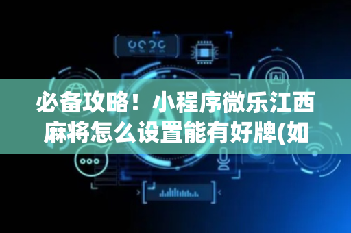 必备攻略！小程序微乐江西麻将怎么设置能有好牌(如何提高胡牌率)