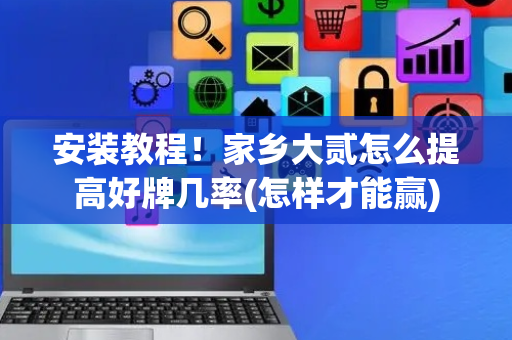 安装教程！家乡大贰怎么提高好牌几率(怎样才能赢)