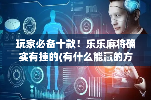 玩家必备十款！乐乐麻将确实有挂的(有什么能赢的方法)