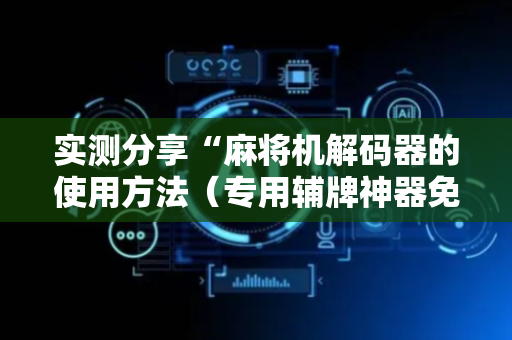 实测分享“麻将机解码器的使用方法（专用辅牌神器免安装）