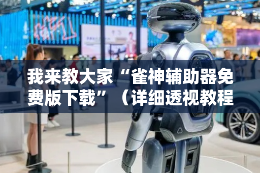 我来教大家“雀神辅助器免费版下载”（详细透视教程）-哔哩哔哩