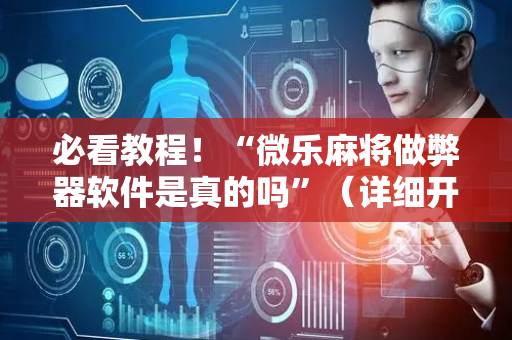 必看教程！“微乐麻将做弊器软件是真的吗”（详细开挂教程）-哔哩哔哩