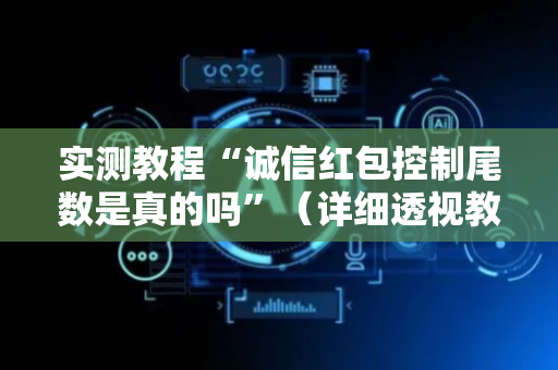 实测教程“诚信红包控制尾数是真的吗”（详细透视教程）-哔哩哔哩