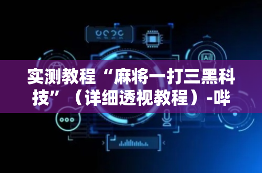 实测教程“麻将一打三黑科技”（详细透视教程）-哔哩哔哩