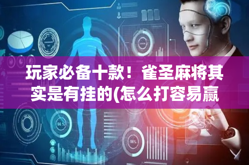 玩家必备十款！雀圣麻将其实是有挂的(怎么打容易赢)