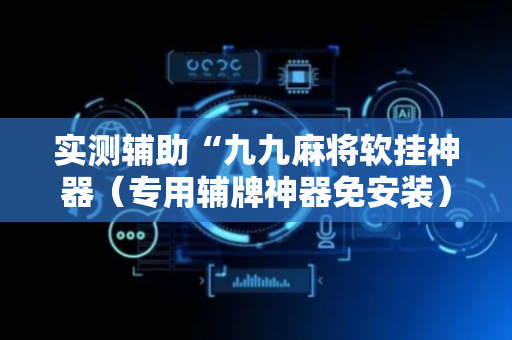 实测辅助“九九麻将软挂神器（专用辅牌神器免安装）