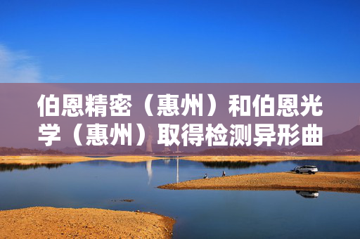 伯恩精密（惠州）和伯恩光学（惠州）取得检测异形曲面玻璃油墨品质夹具专利，极大提高了异形曲面玻璃油墨品质的效率